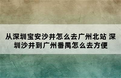 从深圳宝安沙井怎么去广州北站 深圳沙井到广州番禺怎么去方便